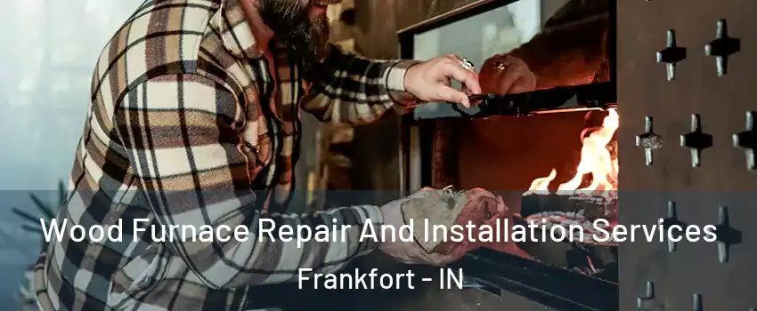  Wood Furnace Repair And Installation Services Frankfort - IN